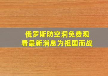 俄罗斯防空洞免费观看最新消息为祖国而战