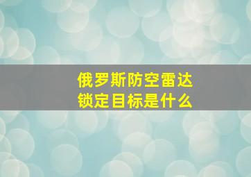 俄罗斯防空雷达锁定目标是什么