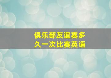 俱乐部友谊赛多久一次比赛英语