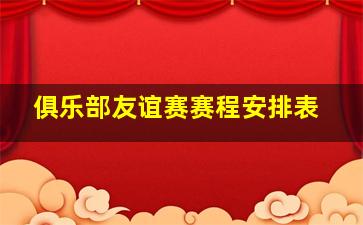 俱乐部友谊赛赛程安排表