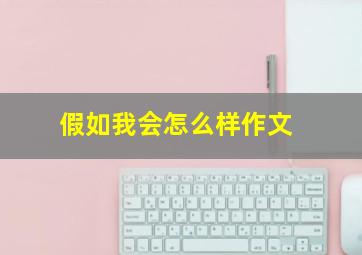 假如我会怎么样作文