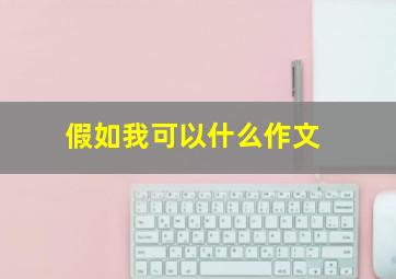 假如我可以什么作文