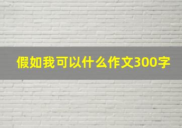 假如我可以什么作文300字