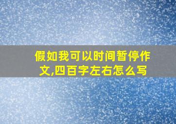 假如我可以时间暂停作文,四百字左右怎么写