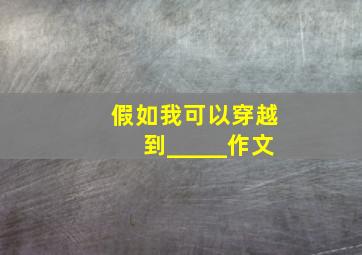 假如我可以穿越到_____作文