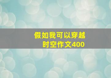 假如我可以穿越时空作文400