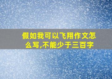 假如我可以飞翔作文怎么写,不能少于三百字