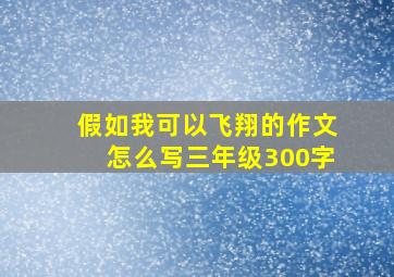 假如我可以飞翔的作文怎么写三年级300字