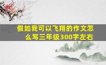 假如我可以飞翔的作文怎么写三年级300字左右