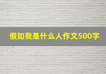 假如我是什么人作文500字