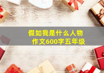 假如我是什么人物作文600字五年级