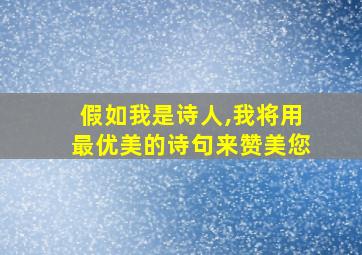 假如我是诗人,我将用最优美的诗句来赞美您