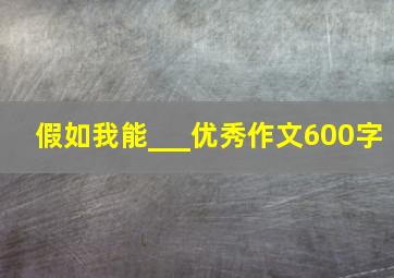 假如我能___优秀作文600字