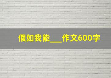 假如我能___作文600字