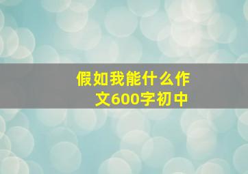 假如我能什么作文600字初中