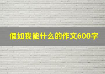 假如我能什么的作文600字