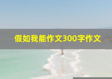 假如我能作文300字作文