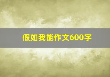 假如我能作文600字