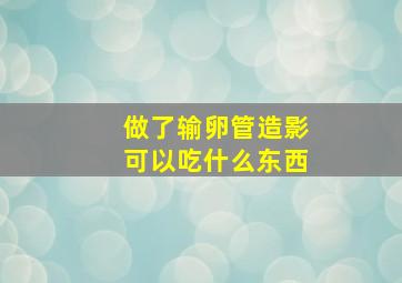 做了输卵管造影可以吃什么东西