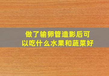 做了输卵管造影后可以吃什么水果和蔬菜好