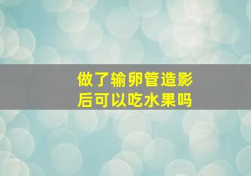 做了输卵管造影后可以吃水果吗