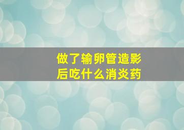 做了输卵管造影后吃什么消炎药