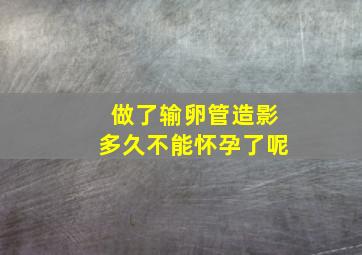 做了输卵管造影多久不能怀孕了呢