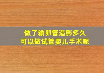 做了输卵管造影多久可以做试管婴儿手术呢