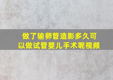 做了输卵管造影多久可以做试管婴儿手术呢视频