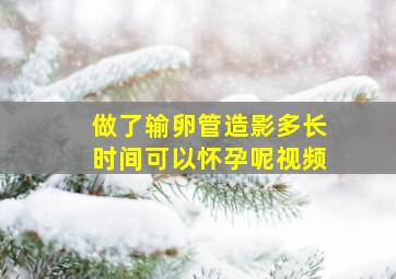 做了输卵管造影多长时间可以怀孕呢视频