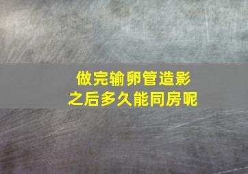 做完输卵管造影之后多久能同房呢