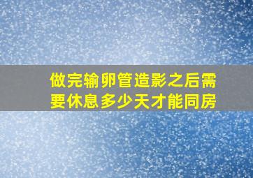 做完输卵管造影之后需要休息多少天才能同房