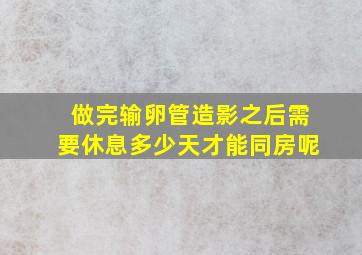 做完输卵管造影之后需要休息多少天才能同房呢