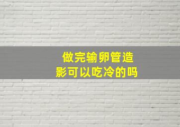 做完输卵管造影可以吃冷的吗