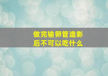 做完输卵管造影后不可以吃什么