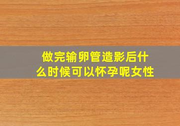 做完输卵管造影后什么时候可以怀孕呢女性