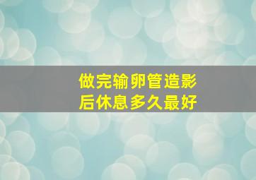 做完输卵管造影后休息多久最好