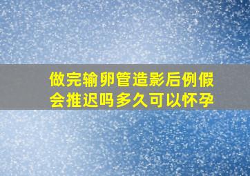 做完输卵管造影后例假会推迟吗多久可以怀孕