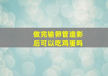 做完输卵管造影后可以吃鸡蛋吗