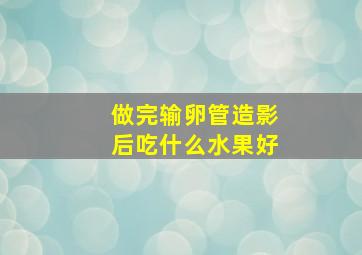 做完输卵管造影后吃什么水果好