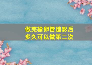 做完输卵管造影后多久可以做第二次