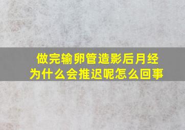 做完输卵管造影后月经为什么会推迟呢怎么回事