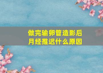 做完输卵管造影后月经推迟什么原因