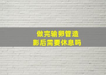 做完输卵管造影后需要休息吗