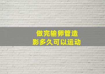 做完输卵管造影多久可以运动