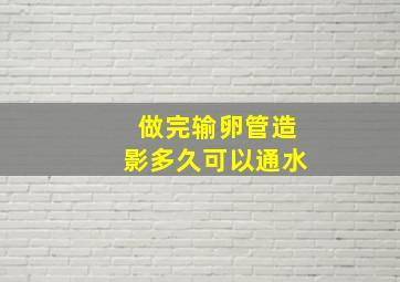 做完输卵管造影多久可以通水