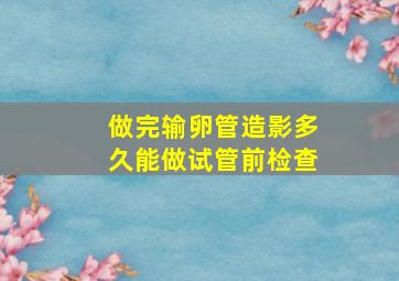 做完输卵管造影多久能做试管前检查