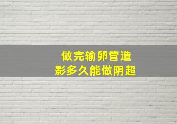 做完输卵管造影多久能做阴超