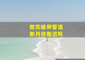 做完输卵管造影月经推迟吗