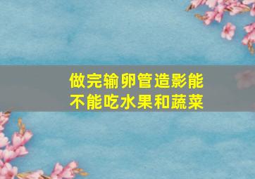 做完输卵管造影能不能吃水果和蔬菜